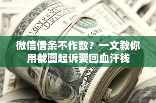 武汉微信借条不作数？一文教你用截图起诉要回血汗钱