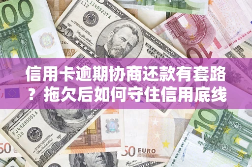 武汉信用卡逾期协商还款有套路？拖欠后如何守住信用底线？