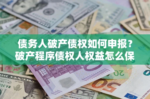 武汉债务人破产债权如何申报？破产程序债权人权益怎么保障？