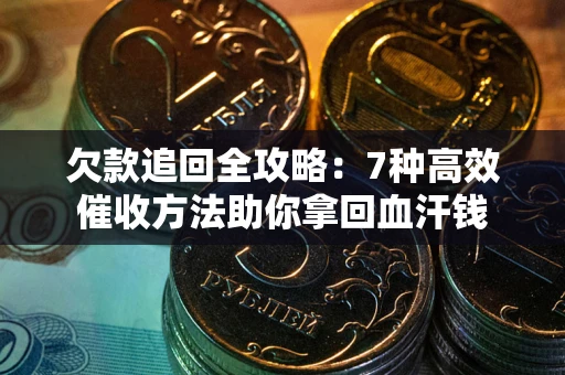 武汉欠款追回全攻略：7种高效催收方法助你拿回血汗钱