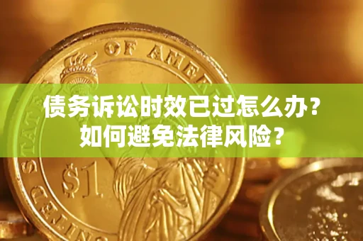 武汉债务诉讼时效已过怎么办？如何避免法律风险？
