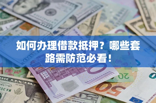 武汉如何办理借款抵押？哪些套路需防范必看！