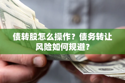 武汉债转股怎么操作？债务转让风险如何规避？