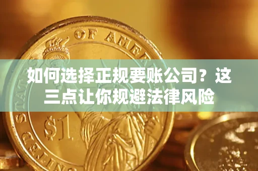 武汉如何选择正规要账公司？这三点让你规避法律风险