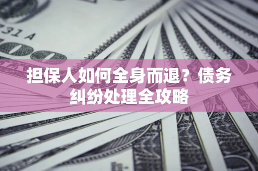 武汉担保人如何全身而退？债务纠纷处理全攻略