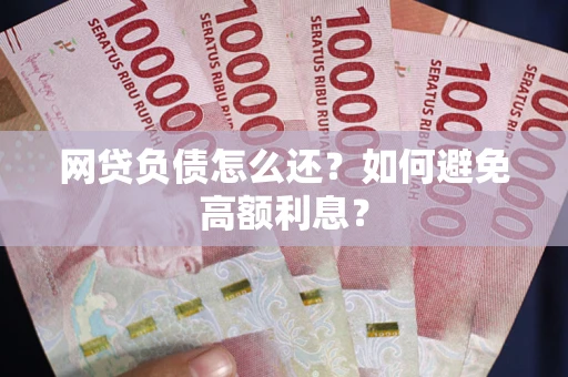 武汉网贷负债怎么还？如何避免高额利息？