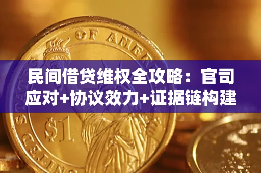 武汉民间借贷维权全攻略：官司应对+协议效力+证据链构建指南