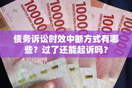 武汉债务诉讼时效中断方式有哪些？过了还能起诉吗？
