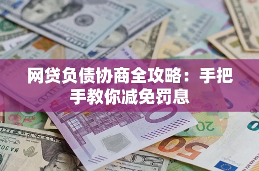 武汉网贷负债协商全攻略：手把手教你减免罚息