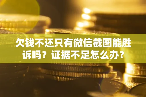 武汉欠钱不还只有微信截图能胜诉吗？证据不足怎么办？