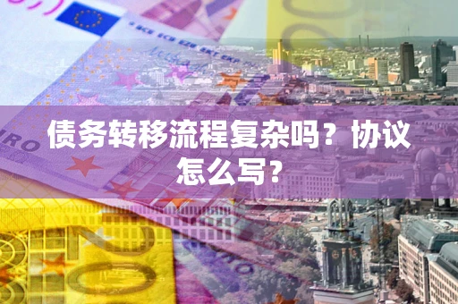 武汉债务转移流程复杂吗？协议怎么写？
