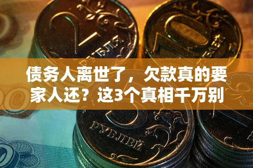 武汉债务人离世了，欠款真的要家人还？这3个真相千万别弄错