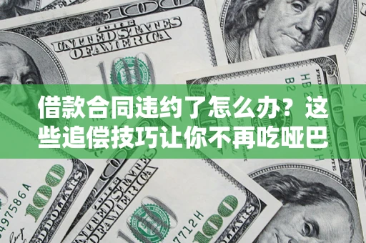 武汉借款合同违约了怎么办？这些追偿技巧让你不再吃哑巴亏