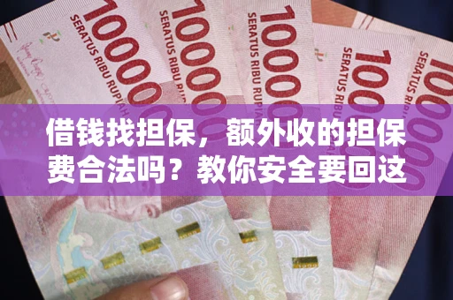 武汉借钱找担保，额外收的担保费合法吗？教你安全要回这笔钱
