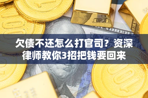 武汉欠债不还怎么打官司？资深律师教你3招把钱要回来
