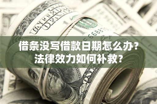 武汉借条没写借款日期怎么办？法律效力如何补救？