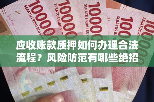 武汉应收账款质押如何办理合法流程？风险防范有哪些绝招？