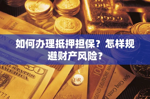 武汉如何办理抵押担保？怎样规避财产风险？