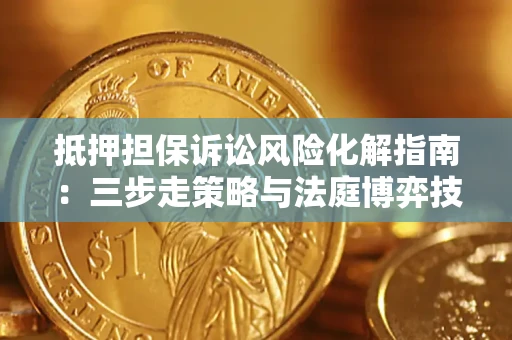 武汉抵押担保诉讼风险化解指南：三步走策略与法庭博弈技巧