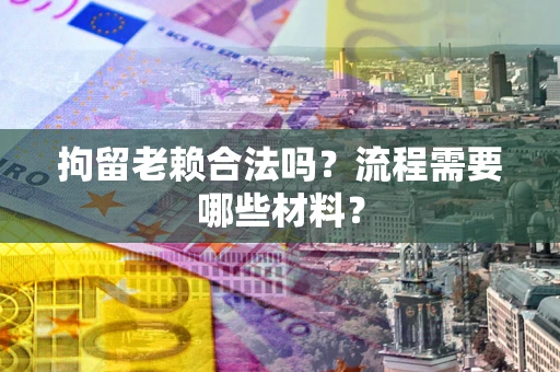 武汉拘留老赖合法吗？流程需要哪些材料？