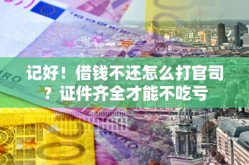 武汉记好！借钱不还怎么打官司？证件齐全才能不吃亏