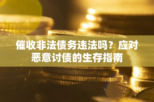 武汉催收非法债务违法吗？应对恶意讨债的生存指南