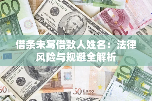 武汉借条未写借款人姓名：法律风险与规避全解析