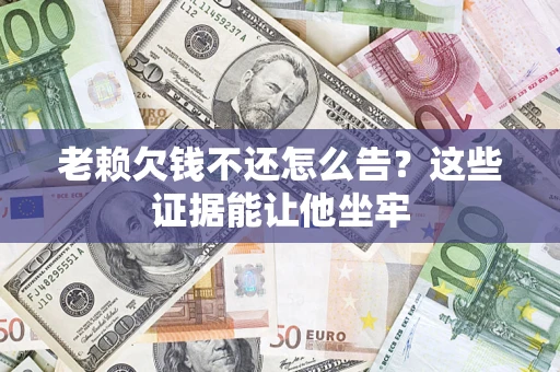 武汉老赖欠钱不还怎么告？这些证据能让他坐牢