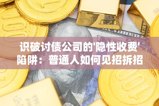 武汉识破讨债公司的'隐性收费'陷阱：普通人如何见招拆招？