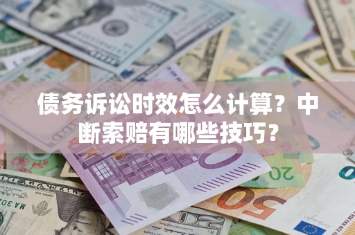 武汉债务诉讼时效怎么计算？中断索赔有哪些技巧？