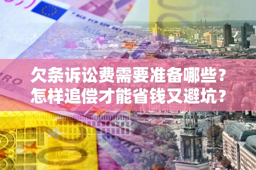 武汉欠条诉讼费需要准备哪些？怎样追偿才能省钱又避坑？