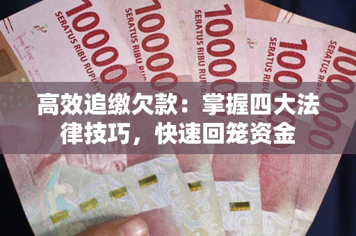 武汉高效追缴欠款：掌握四大法律技巧，快速回笼资金