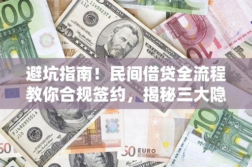 武汉避坑指南！民间借贷全流程教你合规签约，揭秘三大隐形陷阱