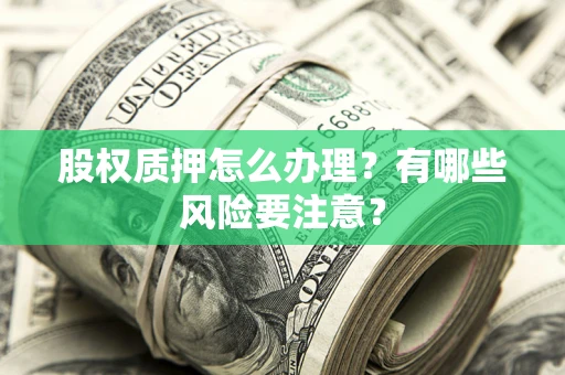 武汉股权质押怎么办理？有哪些风险要注意？