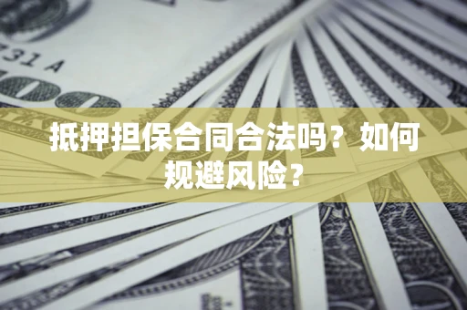 武汉抵押担保合同合法吗？如何规避风险？