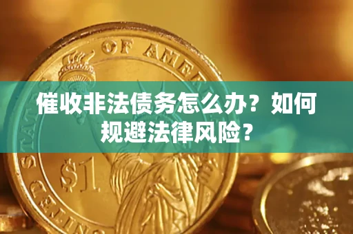 武汉催收非法债务怎么办？如何规避法律风险？
