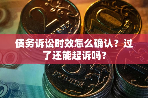 武汉债务诉讼时效怎么确认？过了还能起诉吗？