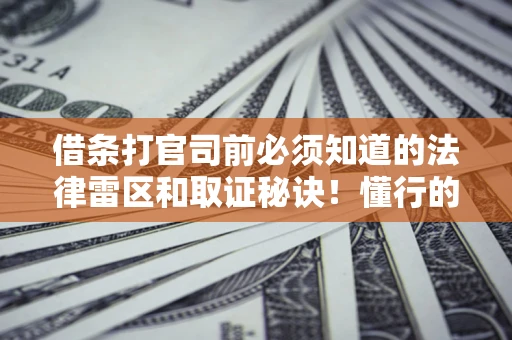 武汉借条打官司前必须知道的法律雷区和取证秘诀！懂行的人已经留好这些证据