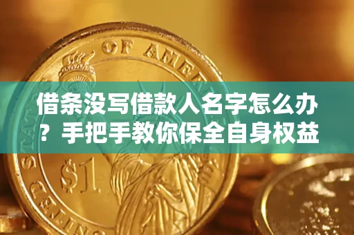 武汉借条没写借款人名字怎么办？手把手教你保全自身权益