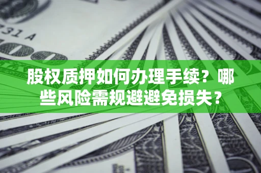 武汉股权质押如何办理手续？哪些风险需规避避免损失？