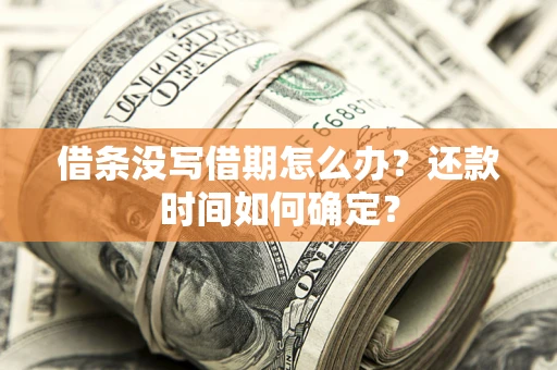 武汉借条没写借期怎么办？还款时间如何确定？