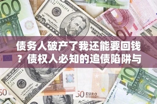 武汉债务人破产了我还能要回钱？债权人必知的追债陷阱与破局之道