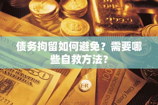 武汉债务拘留如何避免？需要哪些自救方法？