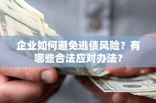 武汉企业如何避免逃债风险？有哪些合法应对办法？