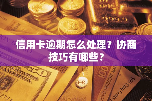 武汉信用卡逾期怎么处理？协商技巧有哪些？