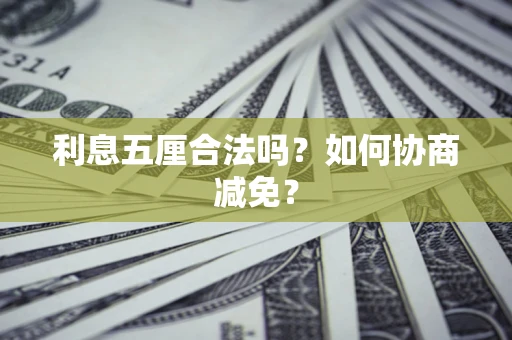 武汉利息五厘合法吗？如何协商减免？