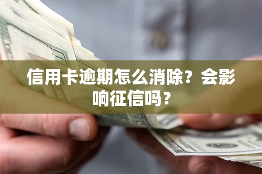 武汉信用卡逾期怎么消除？会影响征信吗？
