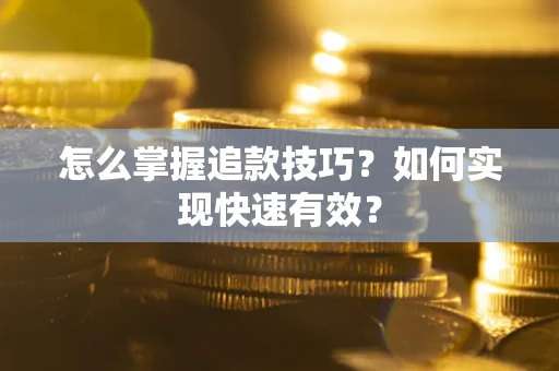 武汉怎么掌握追款技巧？如何实现快速有效？