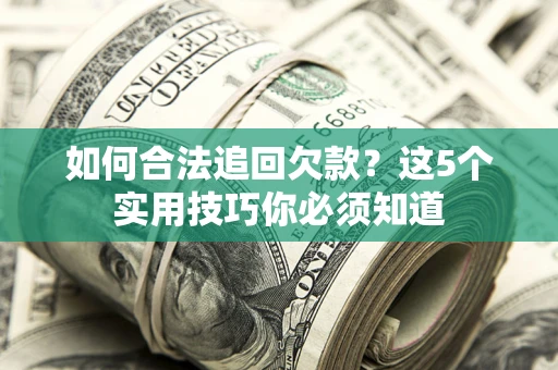 武汉如何合法追回欠款？这5个实用技巧你必须知道