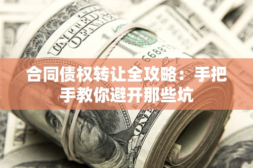 武汉合同债权转让全攻略：手把手教你避开那些坑
